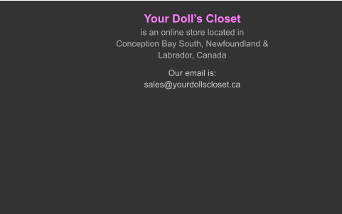 Your Doll’s Closetis an online store located in Conception Bay South, Newfoundland & Labrador, Canada Our email is:sales@yourdollscloset.ca