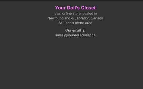 Your Doll’s Closetis an online store located in Newfoundland & Labrador, CanadaSt. John’s metro area Our email is:sales@yourdollscloset.ca